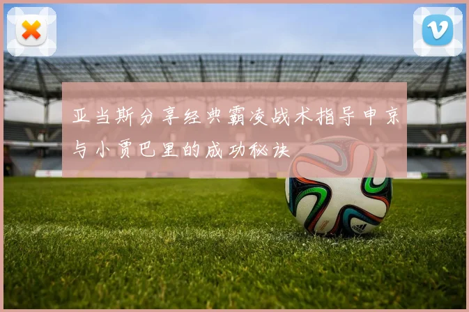 亚当斯分享经典霸凌战术指导申京与小贾巴里的成功秘诀