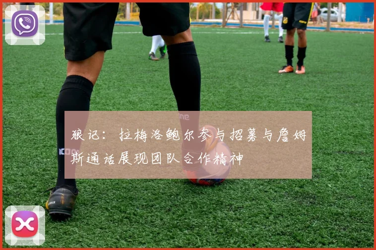 狼记：拉梅洛鲍尔参与招募与詹姆斯通话展现团队合作精神