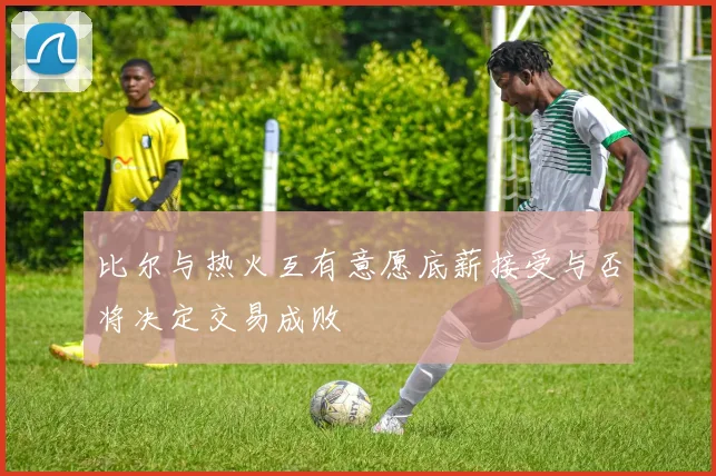 比尔与热火互有意愿底薪接受与否将决定交易成败
